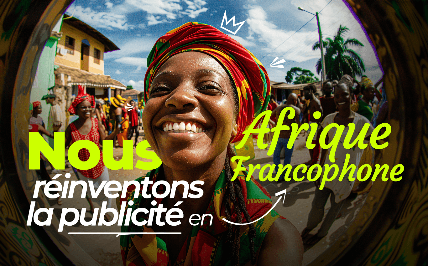 Nous réinventons la publicité en Afrique francophone